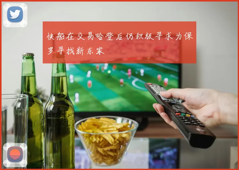 快船在交易哈登后仍积极寻求为保罗寻找新东家