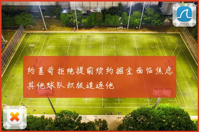 约基奇拒绝提前续约掘金面临焦虑其他球队积极追逐他