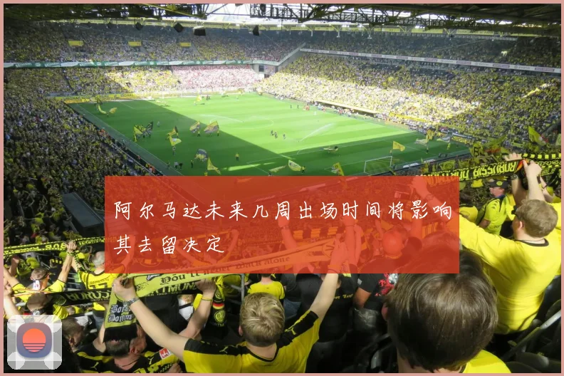 阿尔马达未来几周出场时间将影响其去留决定