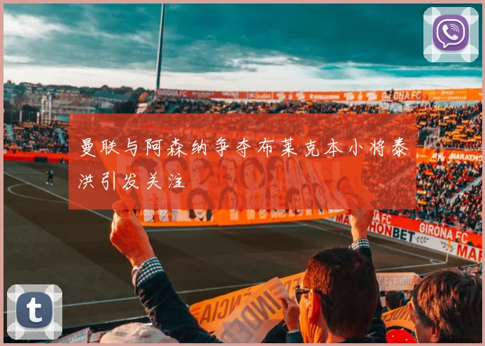 曼联与阿森纳争夺布莱克本小将泰洪引发关注