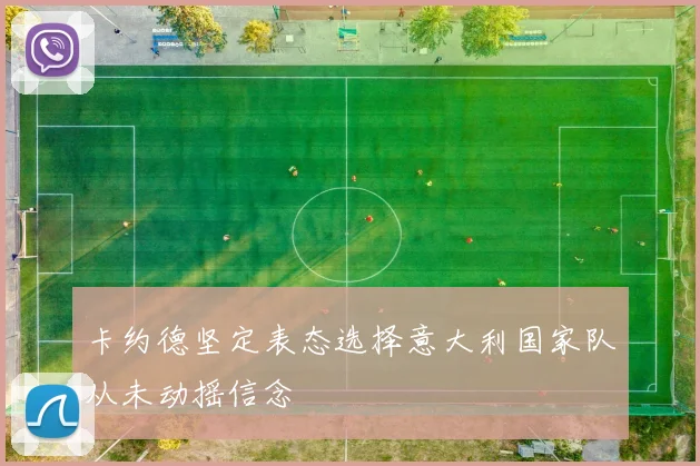 卡约德坚定表态选择意大利国家队从未动摇信念