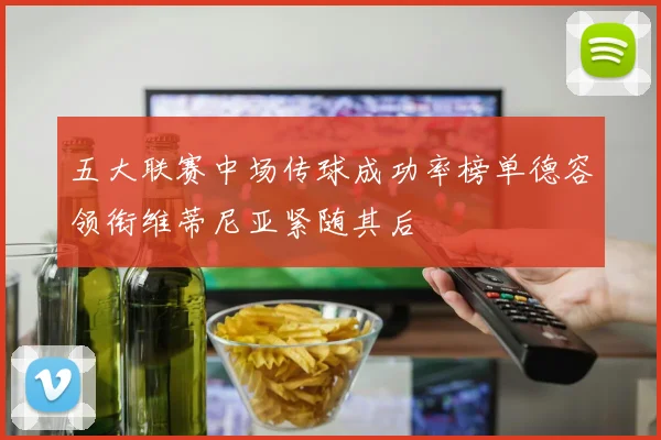 五大联赛中场传球成功率榜单德容领衔维蒂尼亚紧随其后